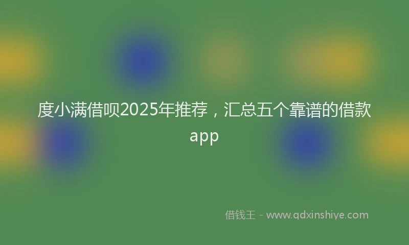 度小满借呗2025年推荐，汇总五个靠谱的借款app