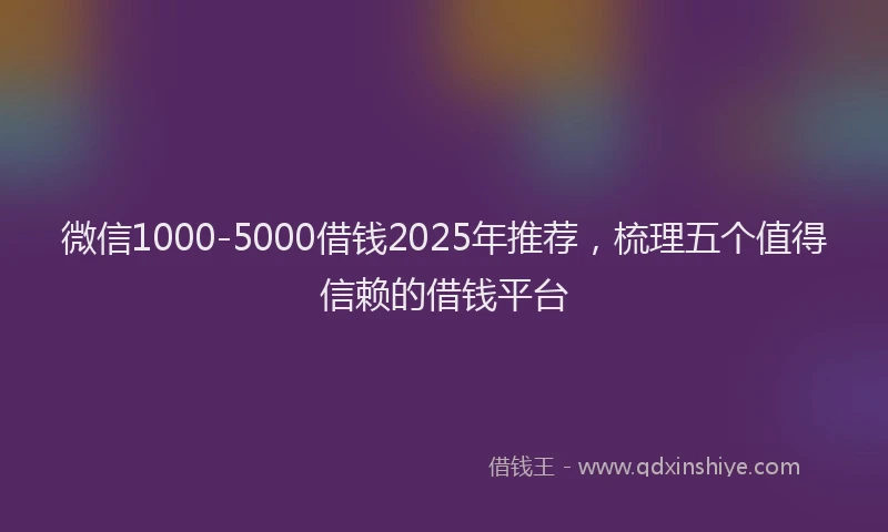 微信1000-5000借钱2025年推荐，梳理五个值得信赖的借钱平台