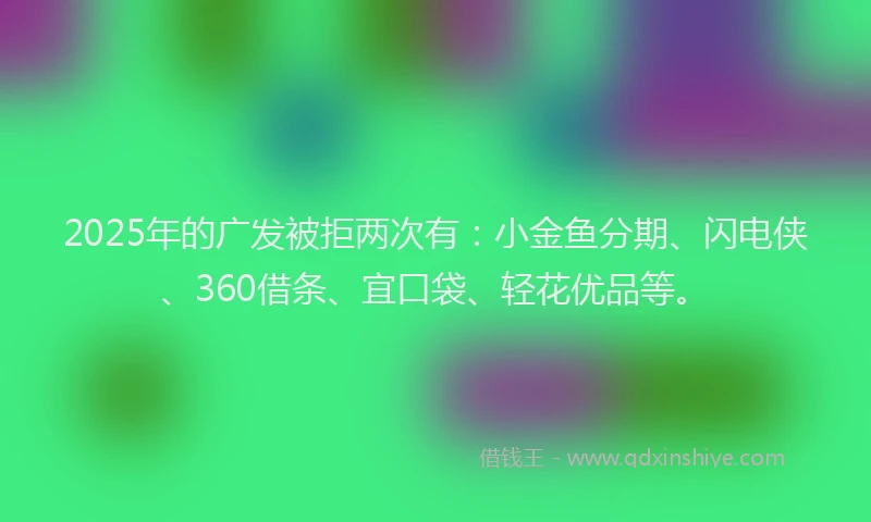 2025年的广发被拒两次有：小金鱼分期、闪电侠、360借条、宜口袋、轻花优品等。