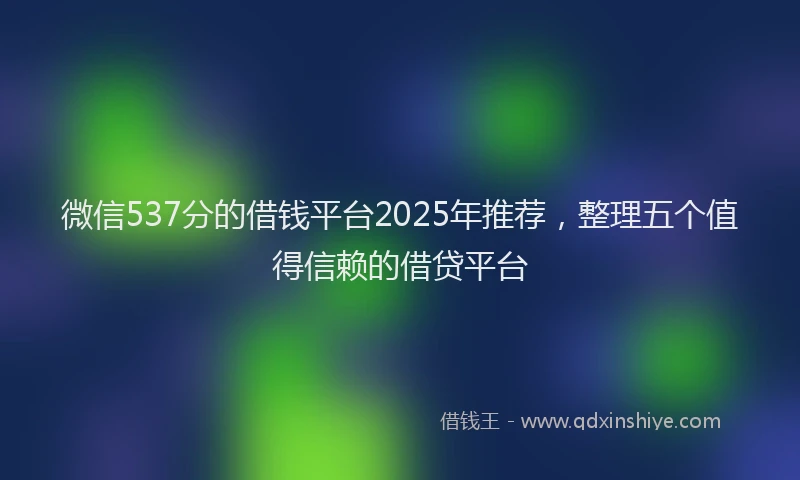 微信537分的借钱平台2025年推荐，整理五个值得信赖的借贷平台