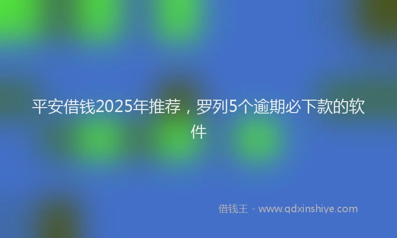 平安借钱2025年推荐，罗列5个逾期必下款的软件
