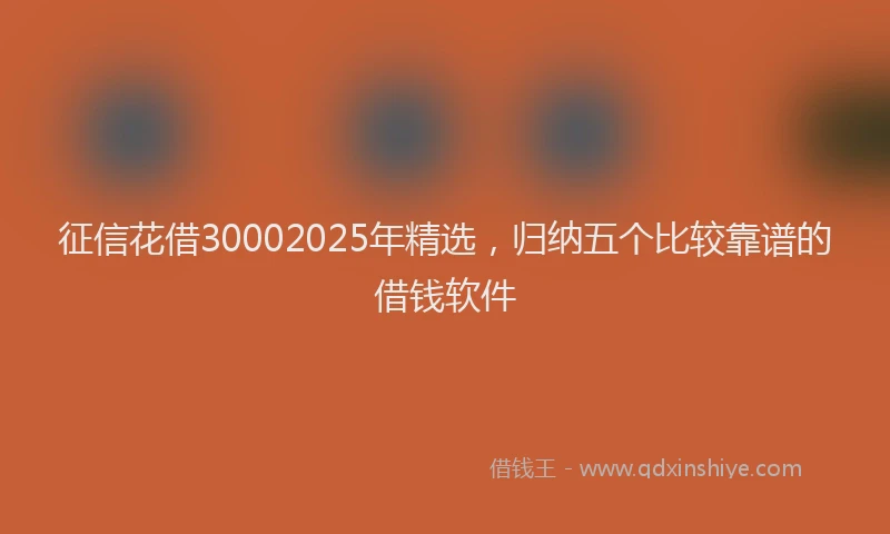 征信花借30002025年精选，归纳五个比较靠谱的借钱软件