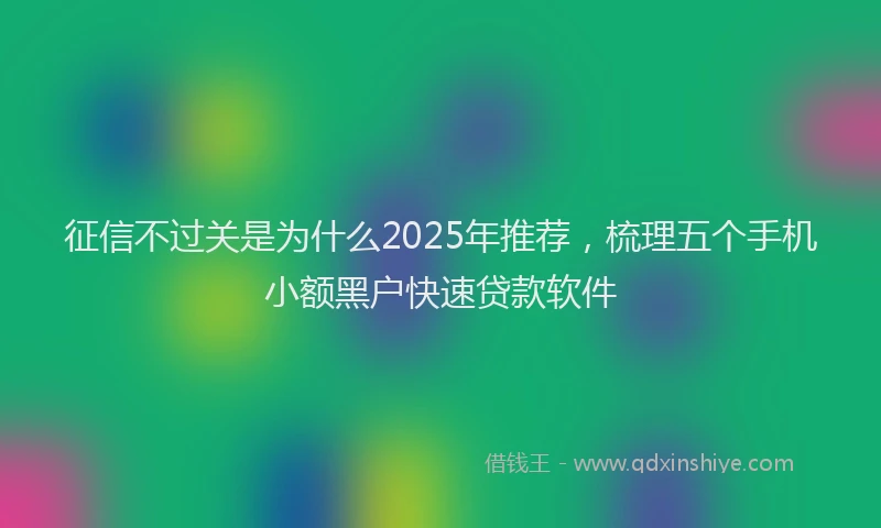 征信不过关是为什么2025年推荐，梳理五个手机小额黑户快速贷款软件