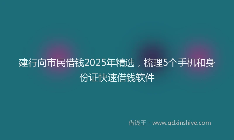 建行向市民借钱2025年精选，梳理5个手机和身份证快速借钱软件