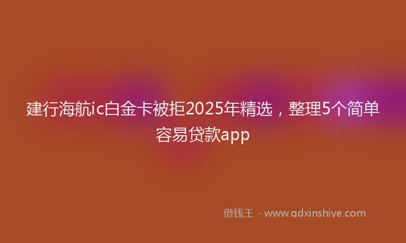 建行海航ic白金卡被拒2025年精选，整理5个简单容易贷款app