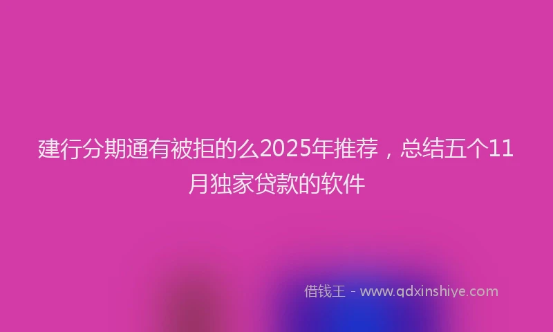 建行分期通有被拒的么2025年推荐，总结五个11月独家贷款的软件