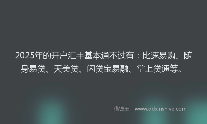 2025年的开户汇丰基本通不过有：比速易购、随身易贷、天美贷、闪贷宝易融、掌上贷通等。