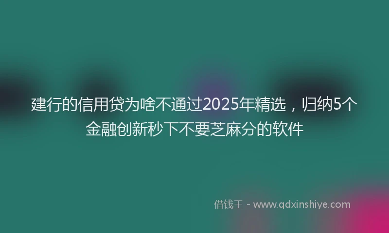 建行的信用贷为啥不通过2025年精选，归纳5个金融创新秒下不要芝麻分的软件