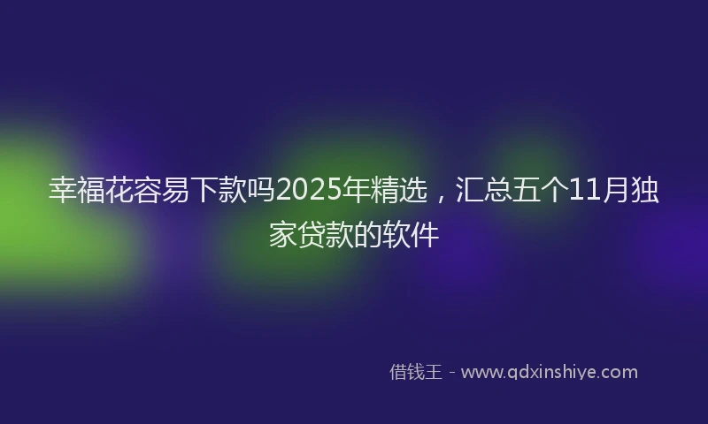 幸福花容易下款吗2025年精选，汇总五个11月独家贷款的软件