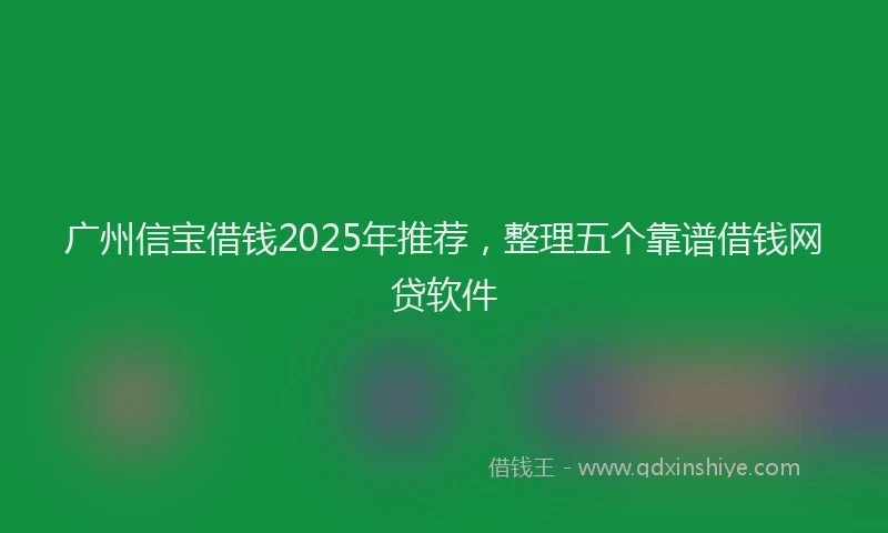 广州信宝借钱2025年推荐，整理五个靠谱借钱网贷软件