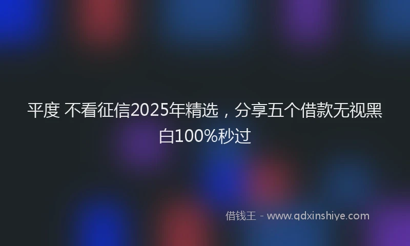 平度 不看征信2025年精选，分享五个借款无视黑白100%秒过
