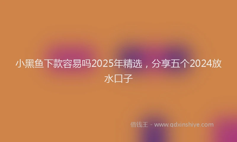 小黑鱼下款容易吗2025年精选，分享五个2024放水口子