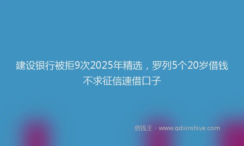 建设银行被拒9次2025年精选，罗列5个20岁借钱不求征信速借口子