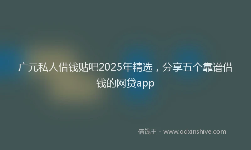 广元私人借钱贴吧2025年精选，分享五个靠谱借钱的网贷app