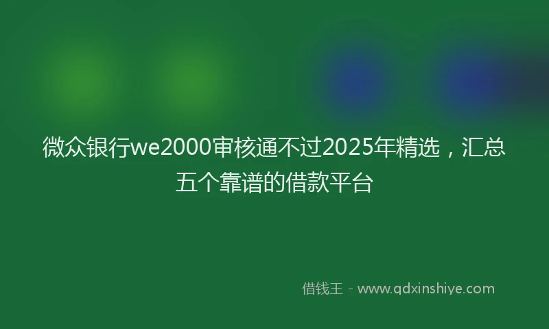 微众银行we2000审核通不过2025年精选，汇总五个靠谱的借款平台