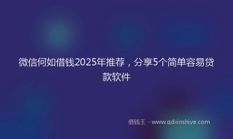 微信何如借钱2025年推荐，分享5个简单容易贷款软件