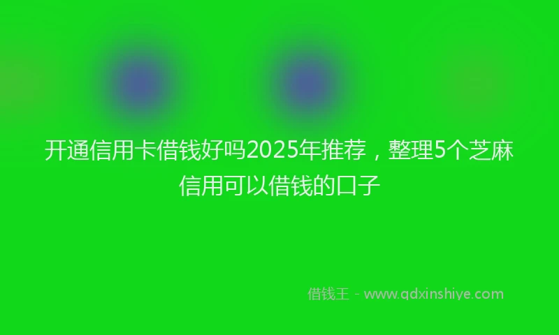 开通信用卡借钱好吗2025年推荐，整理5个芝麻信用可以借钱的口子