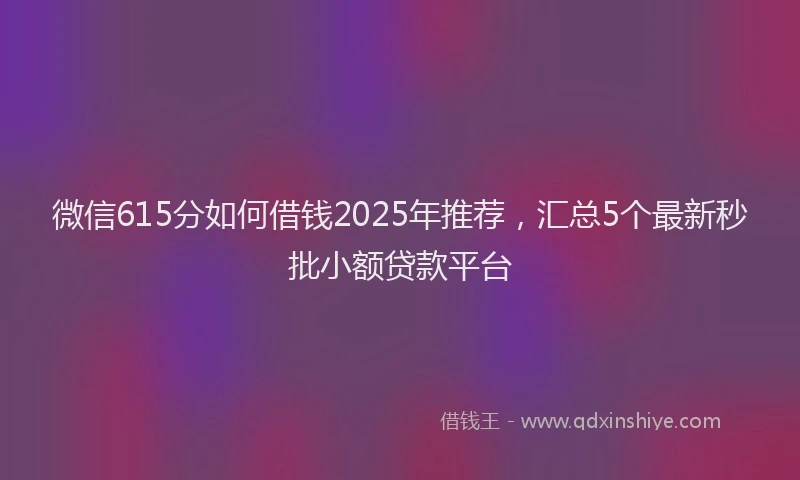 微信615分如何借钱2025年推荐，汇总5个最新秒批小额贷款平台