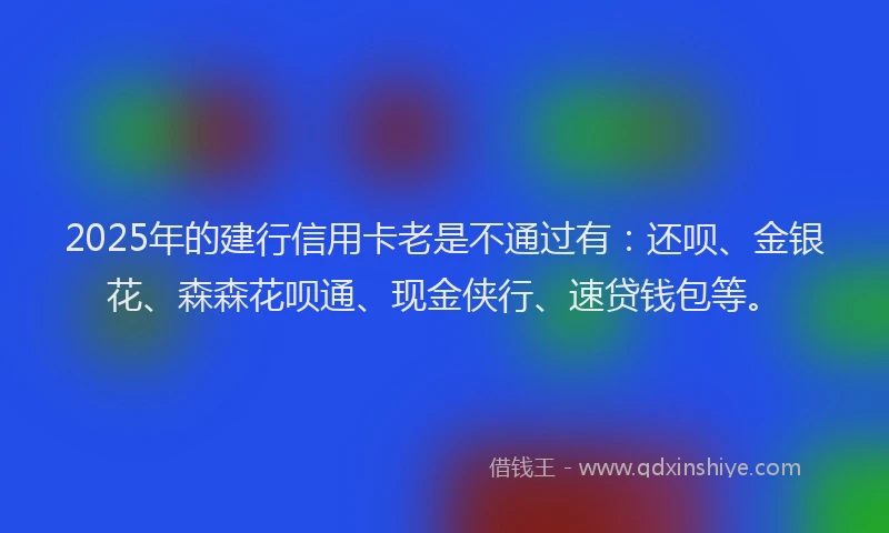 2025年的建行信用卡老是不通过有：还呗、金银花、森森花呗通、现金侠行、速贷钱包等。