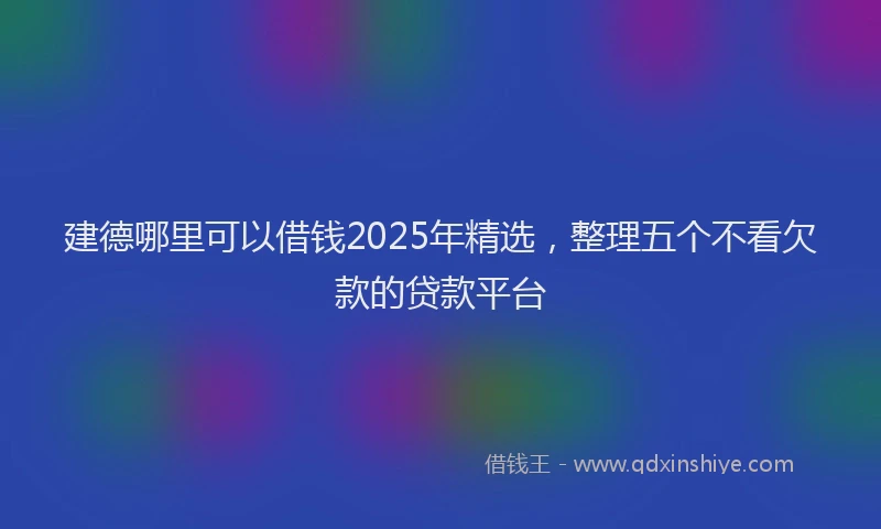 建德哪里可以借钱2025年精选，整理五个不看欠款的贷款平台