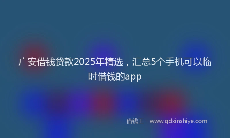 广安借钱贷款2025年精选，汇总5个手机可以临时借钱的app