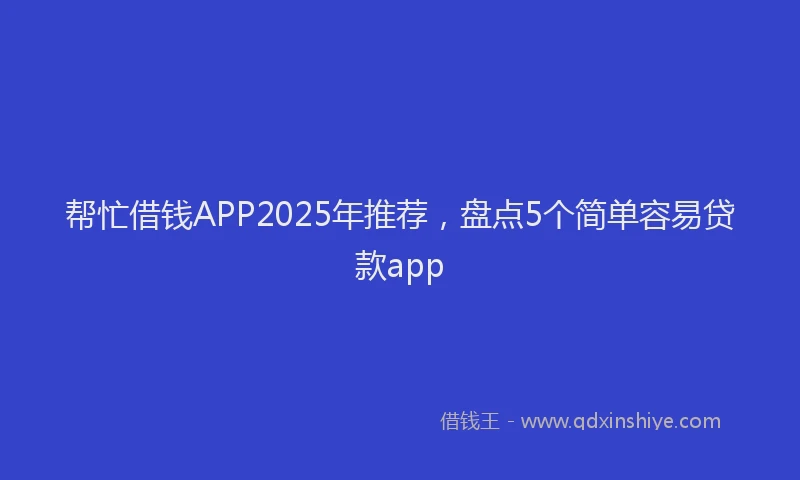帮忙借钱APP2025年推荐，盘点5个简单容易贷款app