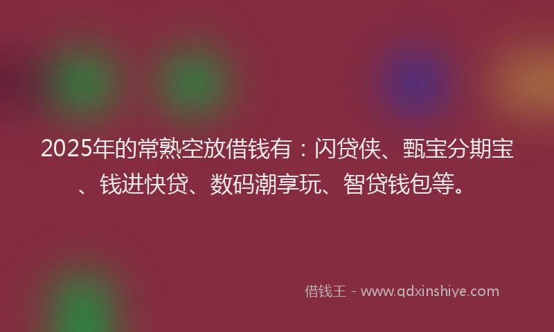 2025年的常熟空放借钱有：闪贷侠、甄宝分期宝、钱进快贷、数码潮享玩、智贷钱包等。