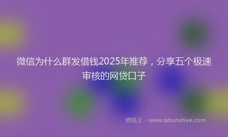 微信为什么群发借钱2025年推荐，分享五个极速审核的网贷口子