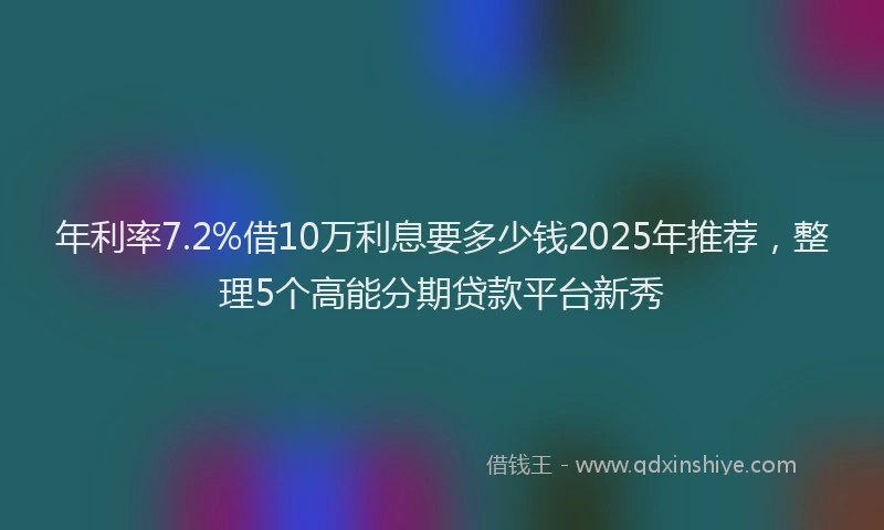 年利率7.2%借10万利息要多少钱2025年推荐，整理5个高能分期贷款平台新秀