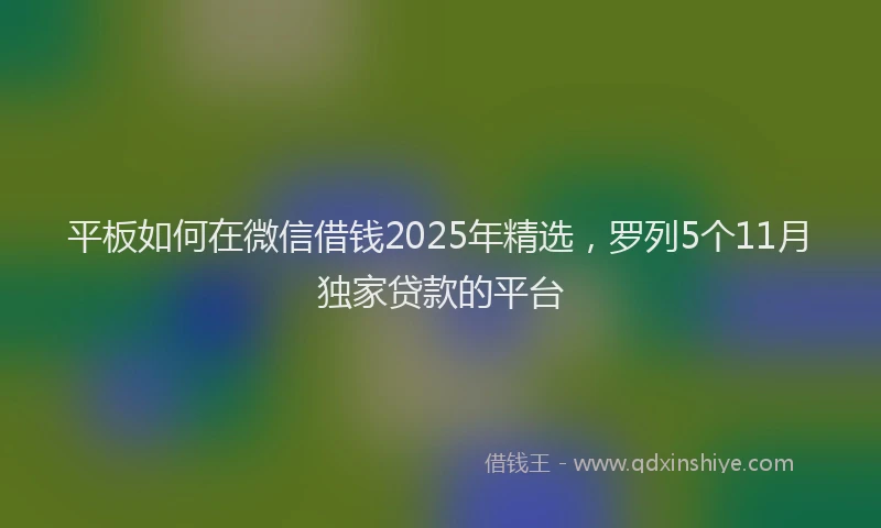 平板如何在微信借钱2025年精选，罗列5个11月独家贷款的平台