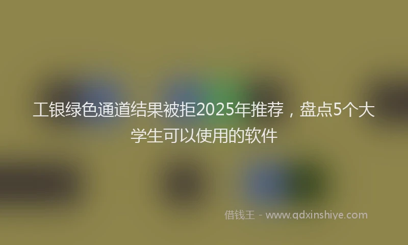 工银绿色通道结果被拒2025年推荐，盘点5个大学生可以使用的软件