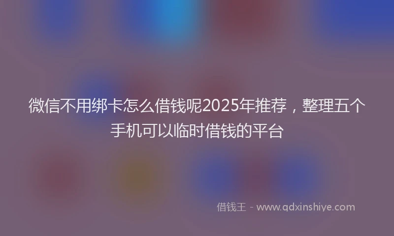 微信不用绑卡怎么借钱呢2025年推荐，整理五个手机可以临时借钱的平台