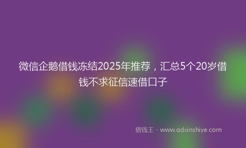微信企鹅借钱冻结2025年推荐，汇总5个20岁借钱不求征信速借口子