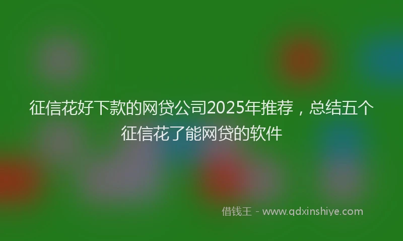 征信花好下款的网贷公司2025年推荐，总结五个征信花了能网贷的软件