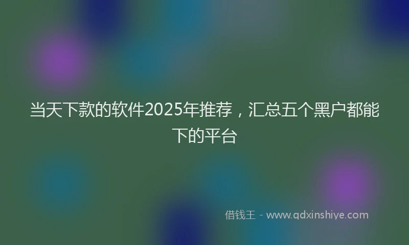 当天下款的软件2025年推荐，汇总五个黑户都能下的平台