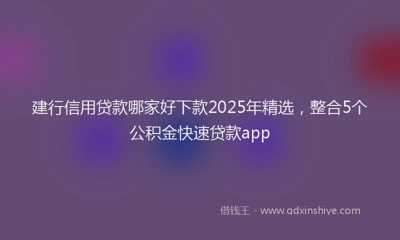 建行信用贷款哪家好下款2025年精选，整合5个公积金快速贷款app