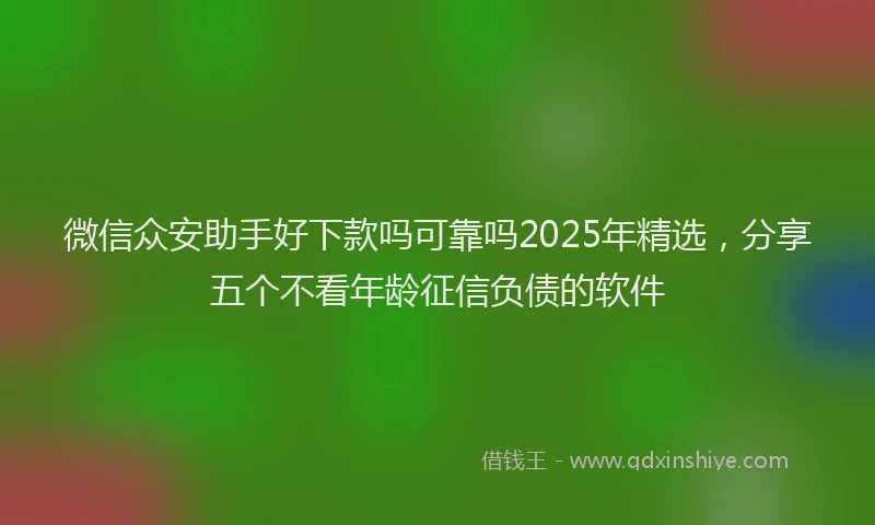 微信众安助手好下款吗可靠吗2025年精选，分享五个不看年龄征信负债的软件