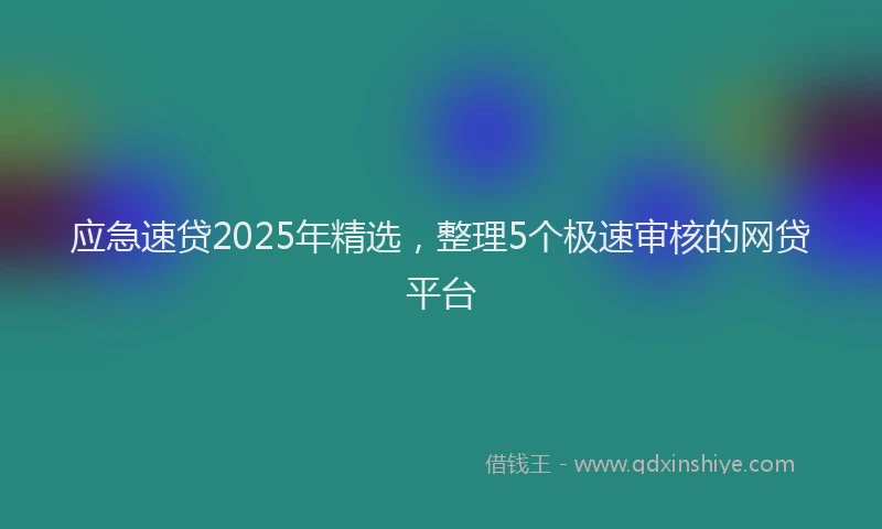 应急速贷2025年精选，整理5个极速审核的网贷平台
