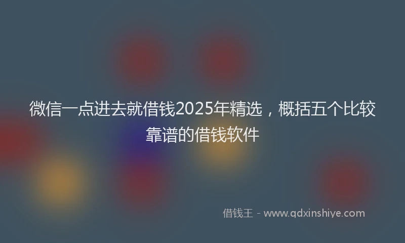 微信一点进去就借钱2025年精选，概括五个比较靠谱的借钱软件