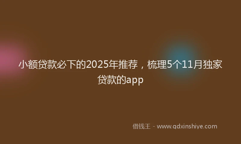 小额贷款必下的2025年推荐，梳理5个11月独家贷款的app