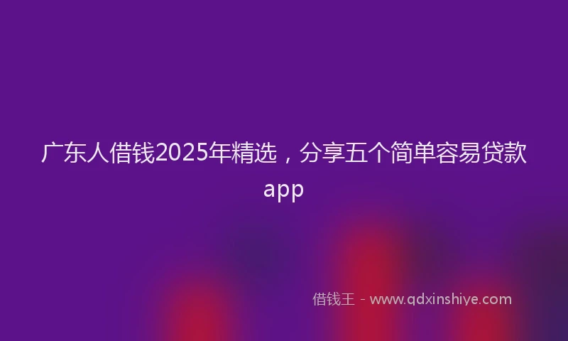 广东人借钱2025年精选，分享五个简单容易贷款app
