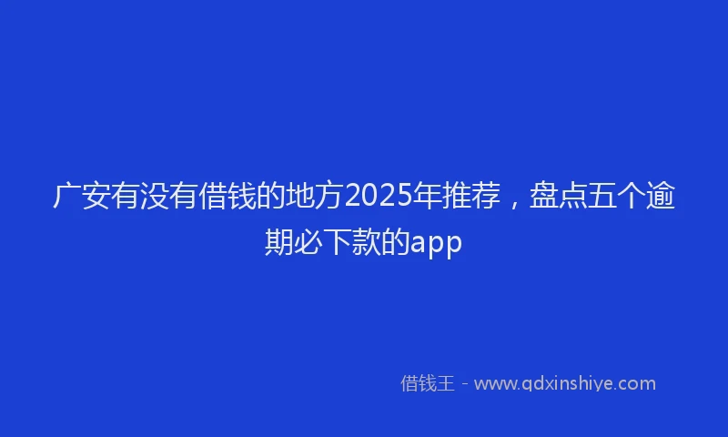 广安有没有借钱的地方2025年推荐，盘点五个逾期必下款的app
