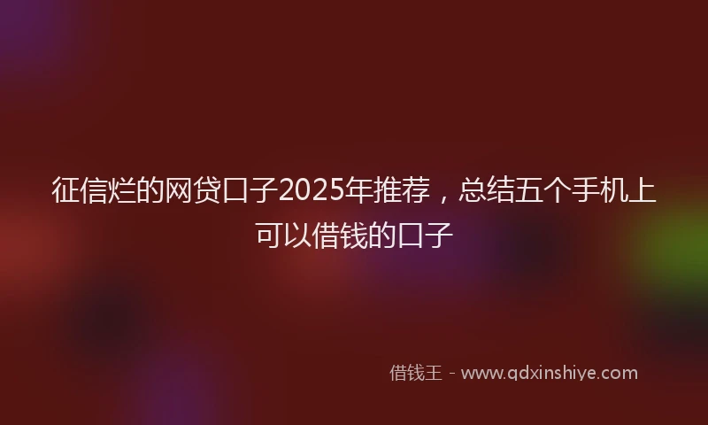 征信烂的网贷口子2025年推荐，总结五个手机上可以借钱的口子