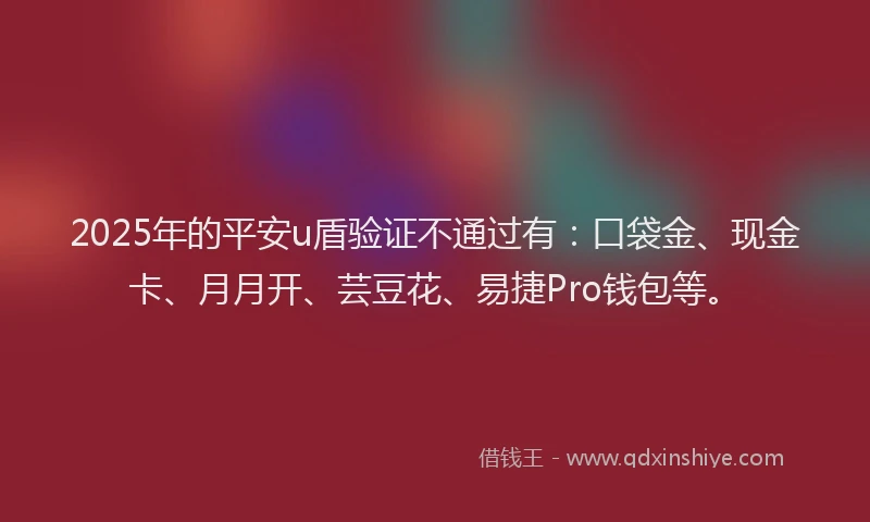 2025年的平安u盾验证不通过有：口袋金、现金卡、月月开、芸豆花、易捷Pro钱包等。