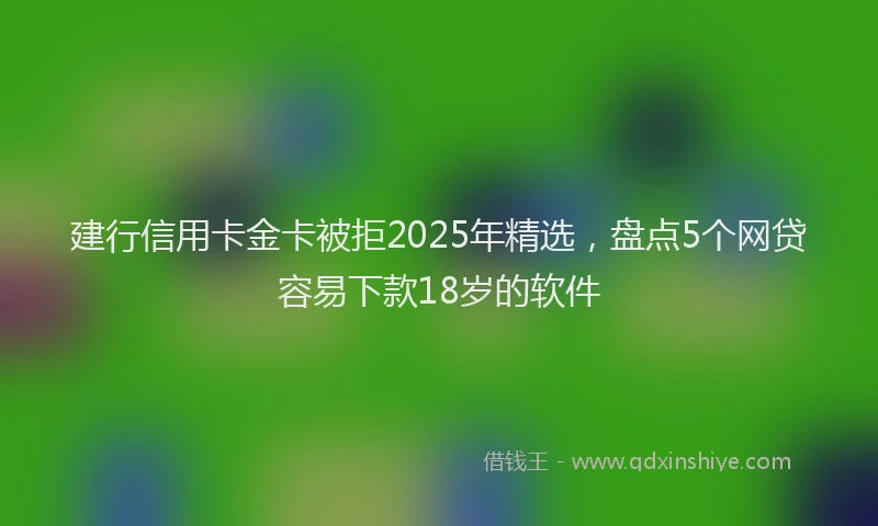 建行信用卡金卡被拒2025年精选，盘点5个网贷容易下款18岁的软件