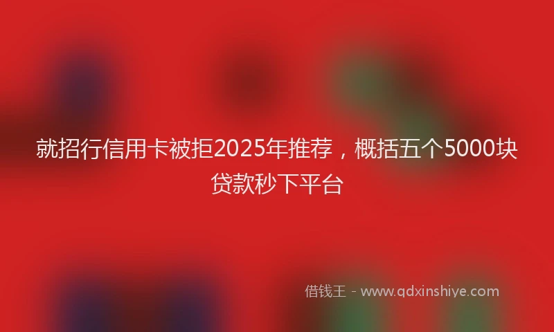 就招行信用卡被拒2025年推荐，概括五个5000块贷款秒下平台