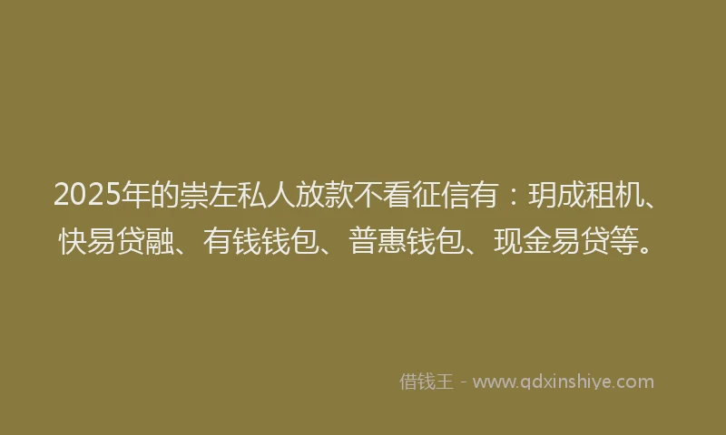 2025年的崇左私人放款不看征信有：玥成租机、快易贷融、有钱钱包、普惠钱包、现金易贷等。