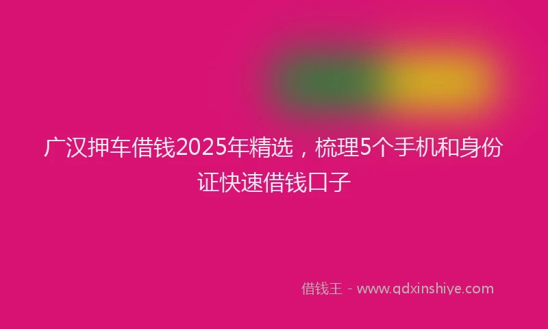 广汉押车借钱2025年精选，梳理5个手机和身份证快速借钱口子