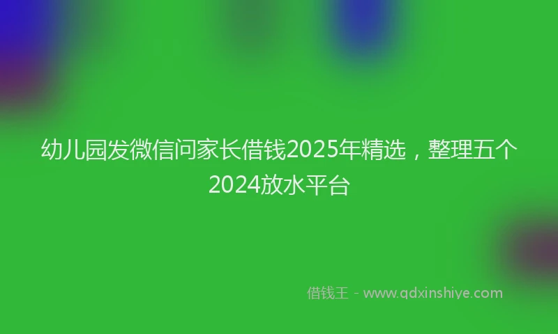 幼儿园发微信问家长借钱2025年精选，整理五个2024放水平台