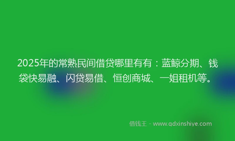 2025年的常熟民间借贷哪里有有：蓝鲸分期、钱袋快易融、闪贷易借、恒创商城、一姐租机等。